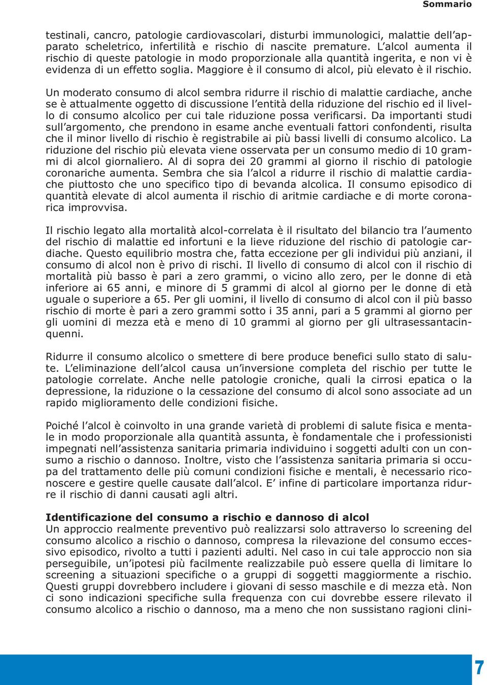 Un moderato consumo di alcol sembra ridurre il rischio di malattie cardiache, anche se è attualmente oggetto di discussione l entità della riduzione del rischio ed il livello di consumo alcolico per