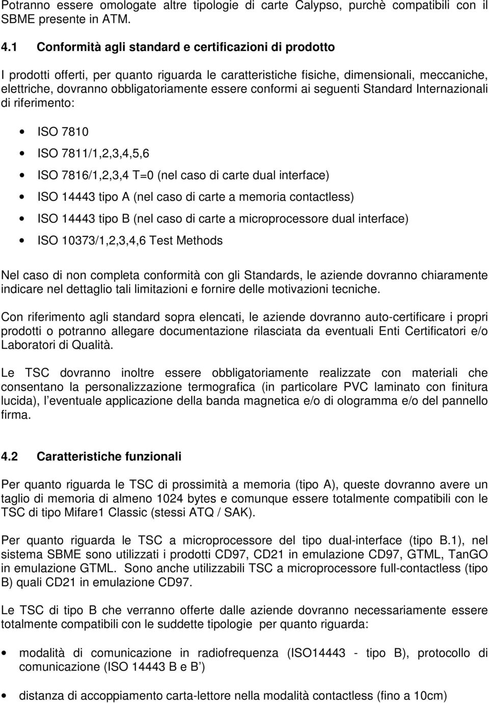 conformi ai seguenti Standard Internazionali di riferimento: ISO 7810 ISO 7811/1,2,3,4,5,6 ISO 7816/1,2,3,4 T=0 (nel caso di carte dual interface) ISO 14443 tipo A (nel caso di carte a memoria