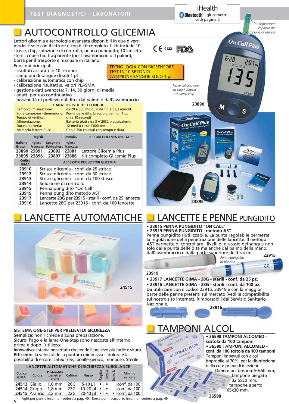 Funzioni principali: - risultati accurati in 10 secondi - campioni di sangue di soli 1 μl - calibrazione automatica con chip - calibrazione risultati su valori PLASMA - gestione dati avanzata: 7, 14,