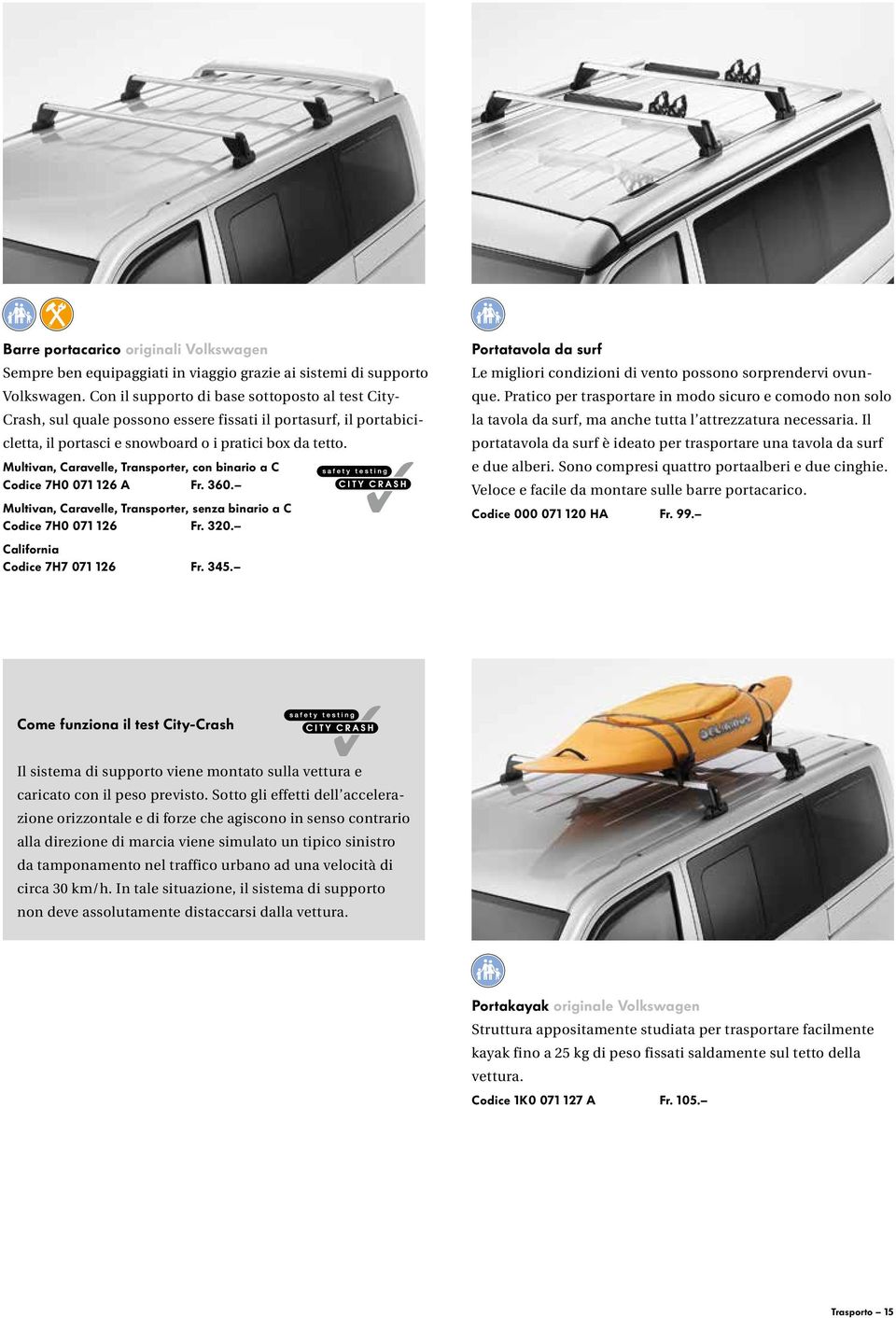 Multivan, Caravelle, Transporter, con binario a C Codice 7H0 071 126 A Fr. 360. Multivan, Caravelle, Transporter, senza binario a C Codice 7H0 071 126 Fr. 320. California Codice 7H7 071 126 Fr. 345.