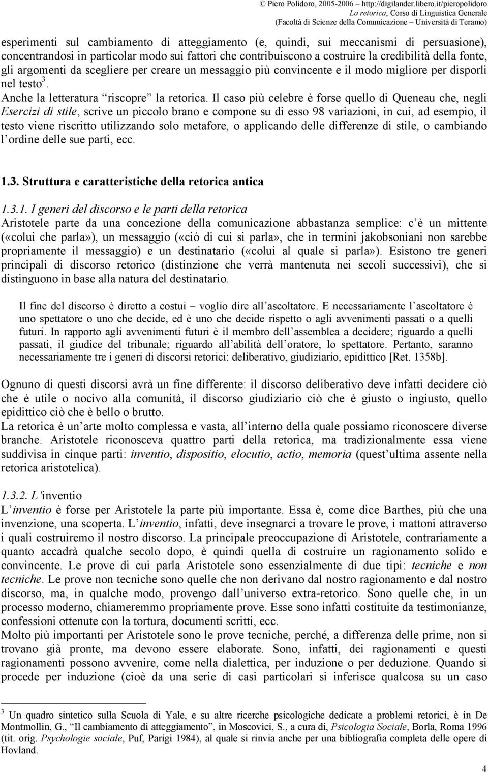 Il caso più celebre è forse quello di Queneau che, negli Esercizi di stile, scrive un piccolo brano e compone su di esso 98 variazioni, in cui, ad esempio, il testo viene riscritto utilizzando solo