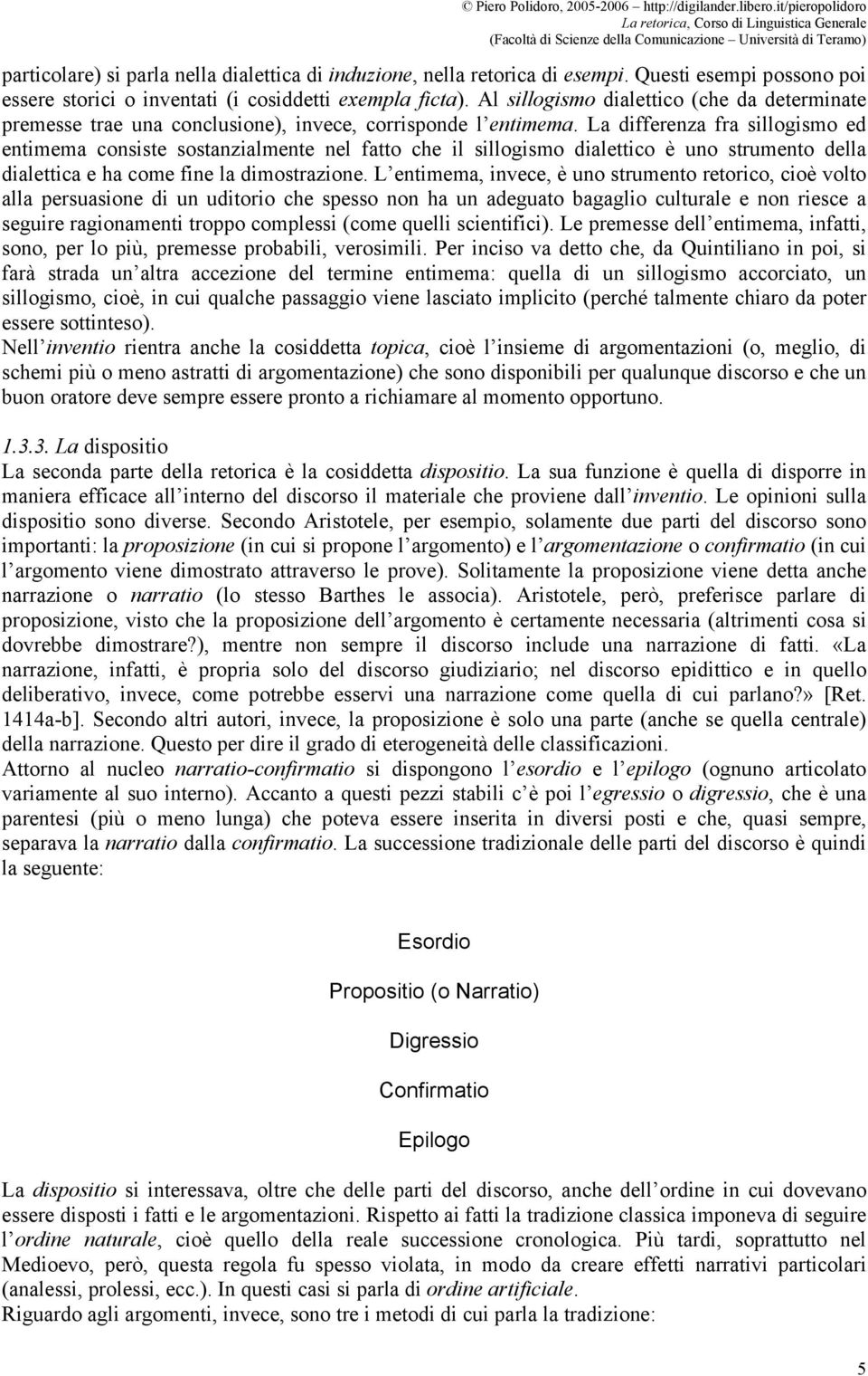 La differenza fra sillogismo ed entimema consiste sostanzialmente nel fatto che il sillogismo dialettico è uno strumento della dialettica e ha come fine la dimostrazione.