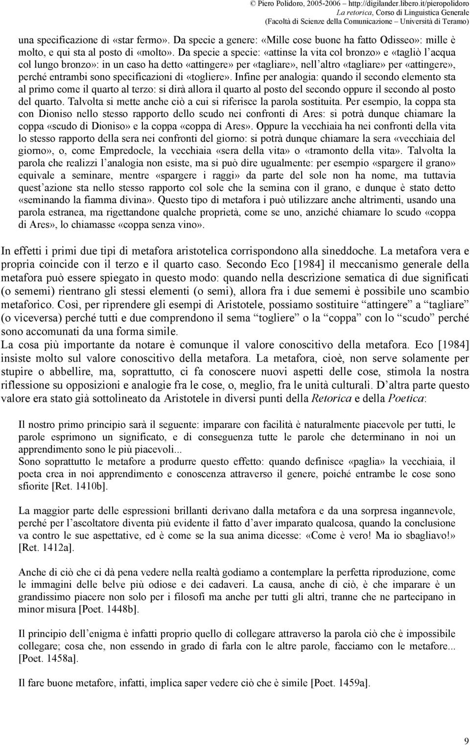 specificazioni di «togliere». Infine per analogia: quando il secondo elemento sta al primo come il quarto al terzo: si dirà allora il quarto al posto del secondo oppure il secondo al posto del quarto.