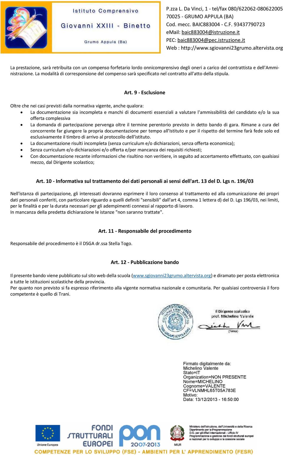 9 - Esclusione Oltre che nei casi previsti dalla normativa vigente, anche qualora: La documentazione sia incompleta e manchi di documenti essenziali a valutare l'ammissibilità del candidato e/o la