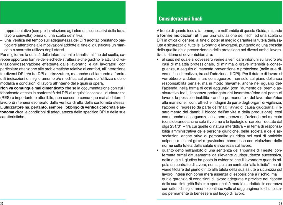 Per migliorare la qualità delle informazioni e l analisi, al fine del scelta, sarebbe opportuno fornire delle schede strutturate che guidino le attività di valutazione/osservazione effettuate dalle