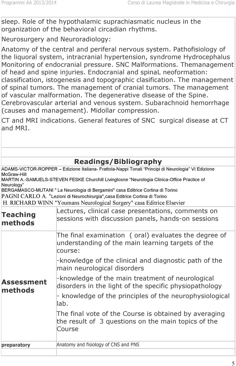 Endocranial and spinal neoformation: classification, istogenesis and topographic clasification. The management of spinal tumors. The management of cranial tumors.