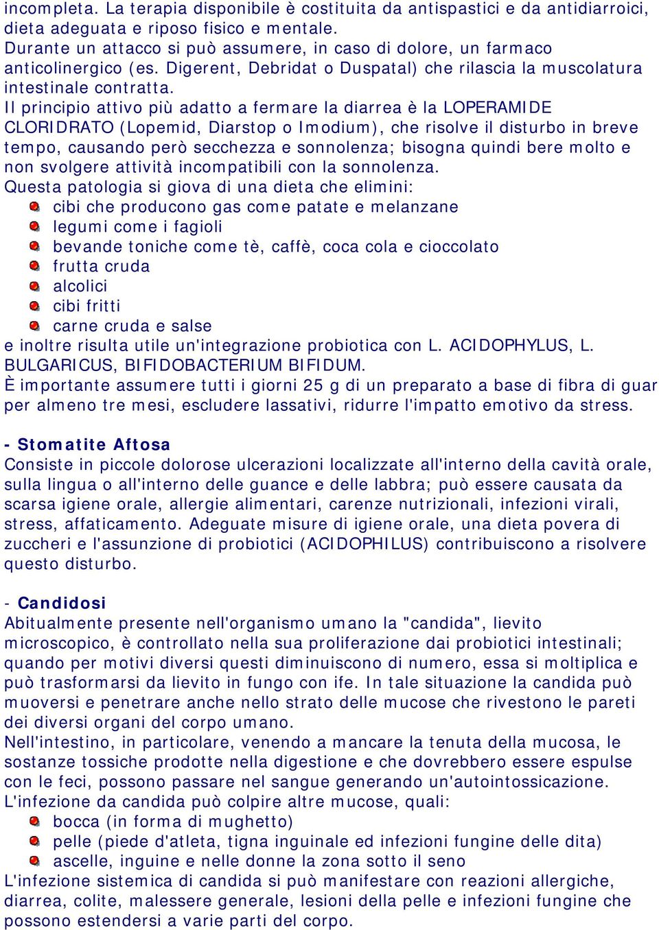 Il principio attivo più adatto a fermare la diarrea è la LOPERAMIDE CLORIDRATO (Lopemid, Diarstop o Imodium), che risolve il disturbo in breve tempo, causando però secchezza e sonnolenza; bisogna