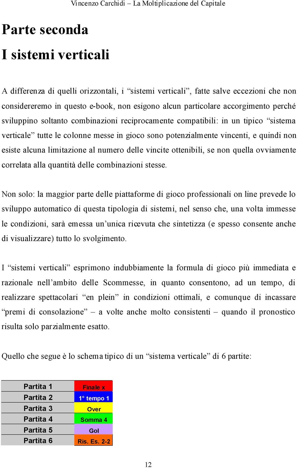 al numero delle vincite ottenibili, se non quella ovviamente correlata alla quantità delle combinazioni stesse.