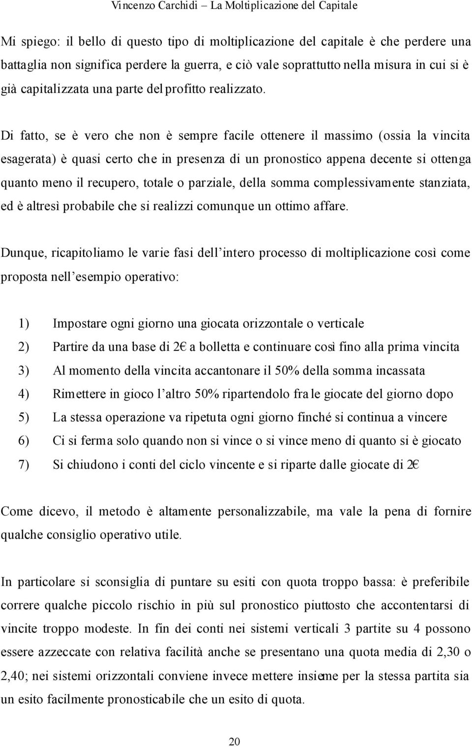 Di fatto, se è vero che non è sempre facile ottenere il massimo (ossia la vincita esagerata) è quasi certo che in presenza di un pronostico appena decente si ottenga quanto meno il recupero, totale o