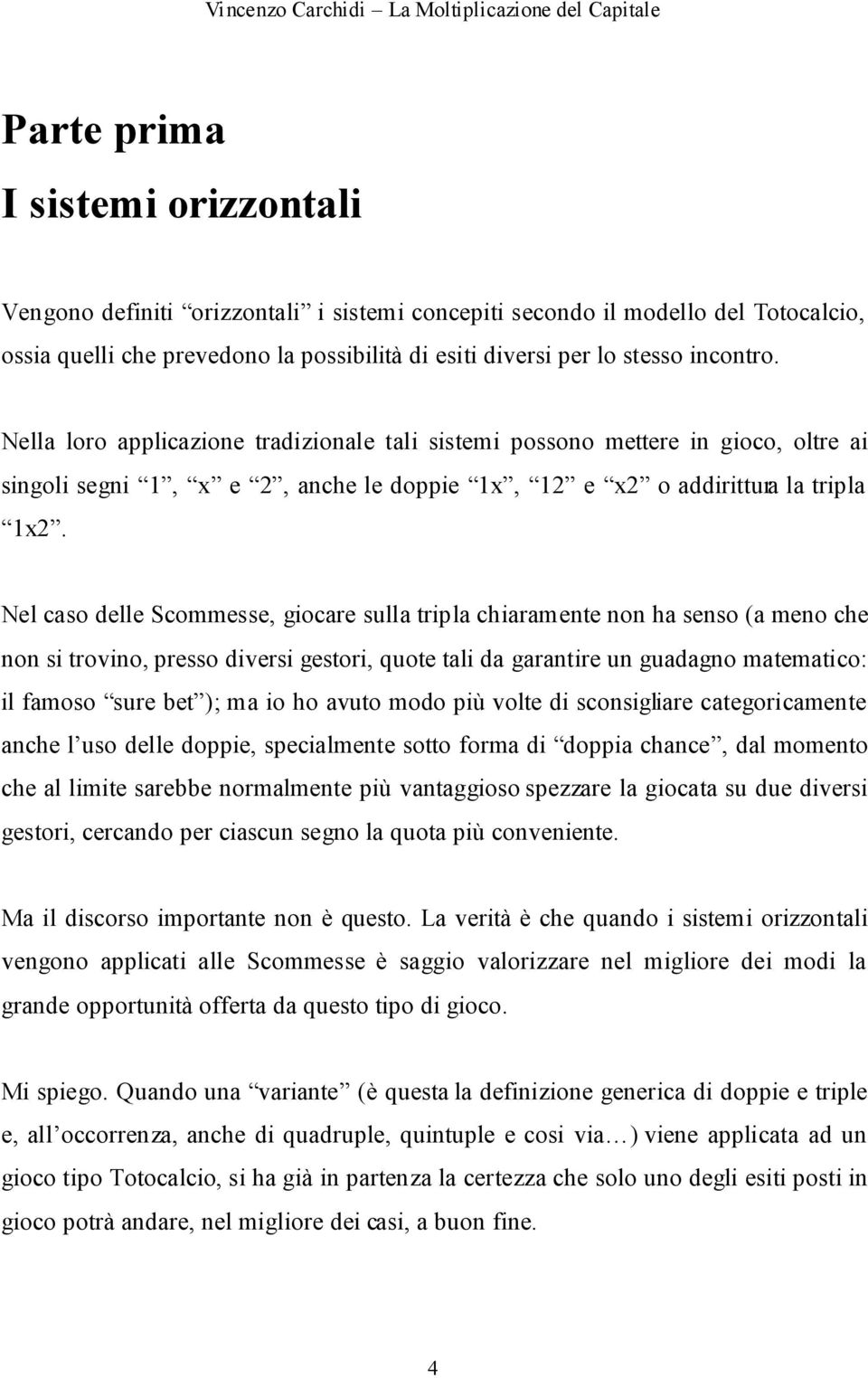 Nel caso delle Scommesse, giocare sulla tripla chiaramente non ha senso (a meno che non si trovino, presso diversi gestori, quote tali da garantire un guadagno matematico: il famoso sure bet ); ma io