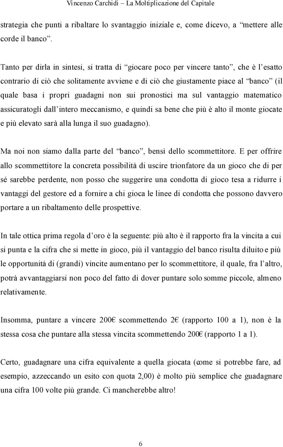 guadagni non sui pronostici ma sul vantaggio matematico assicuratogli dall intero meccanismo, e quindi sa bene che più è alto il monte giocate e più elevato sarà alla lunga il suo guadagno).