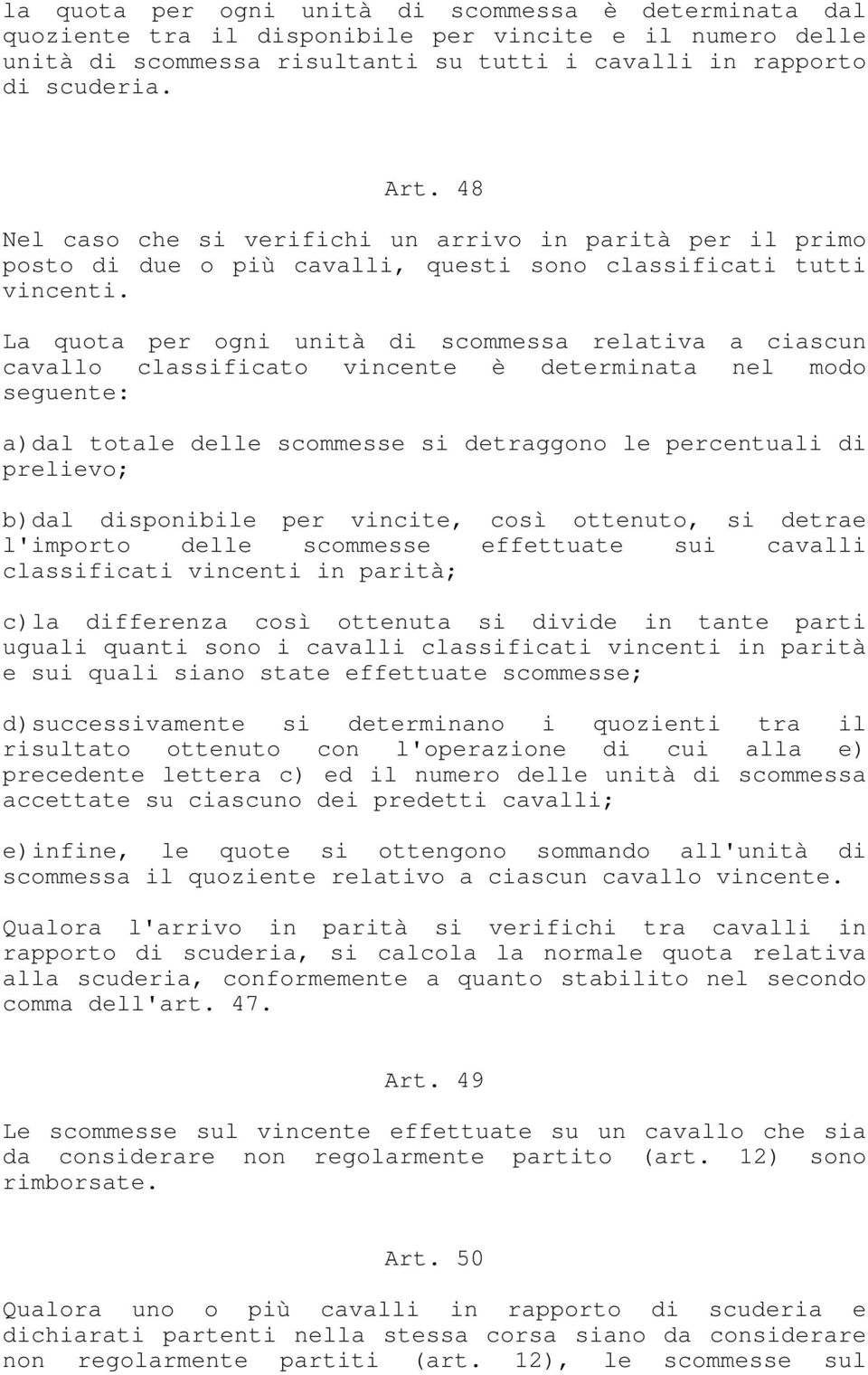 La quota per ogni unità di scommessa relativa a ciascun cavallo classificato vincente è determinata nel modo seguente: a) dal totale delle scommesse si detraggono le percentuali di prelievo; b) dal