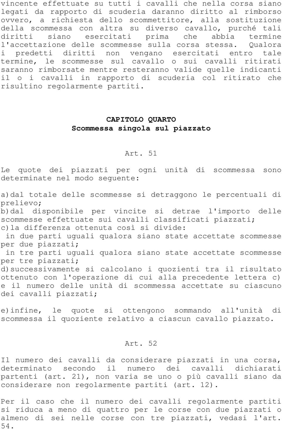 Qualora i predetti diritti non vengano esercitati entro tale termine, le scommesse sul cavallo o sui cavalli ritirati saranno rimborsate mentre resteranno valide quelle indicanti il o i cavalli in