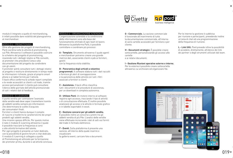 Attraverso il software è possibile costruire lo scheletro del progetto di promotioning, inserendo tutti i dettagli relativi ai Pdv coinvolti, al promoter che presidierà l area e alla documentazione