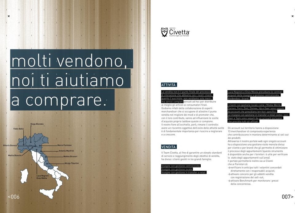 che abbiamo con i nostri clienti, quanto il suo inizio: non vendiamo solo merci, ma servizi completi pensati ad hoc per distribuire al meglio gli articoli ai consumatori finali.