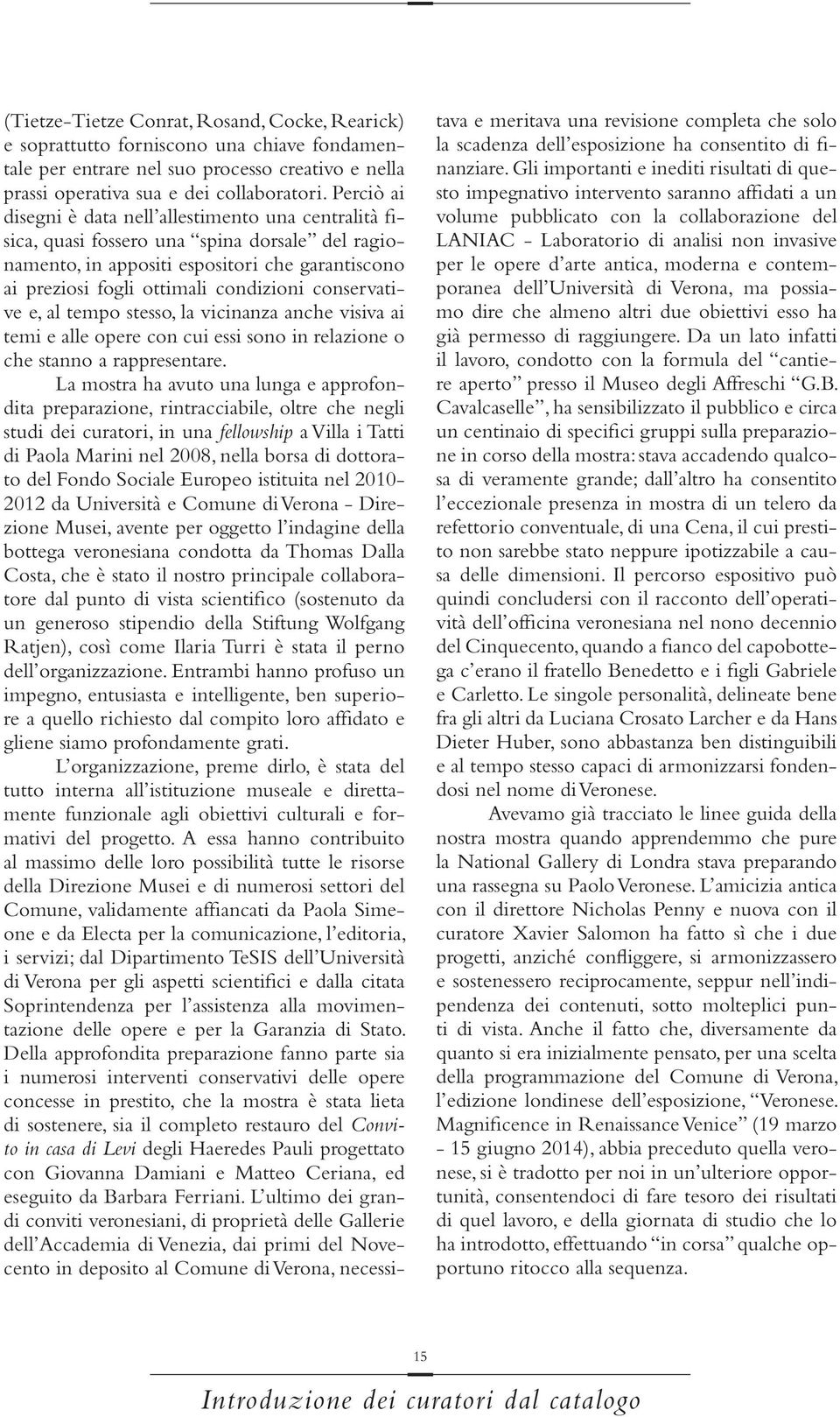 conservative e, al tempo stesso, la vicinanza anche visiva ai temi e alle opere con cui essi sono in relazione o che stanno a rappresentare.