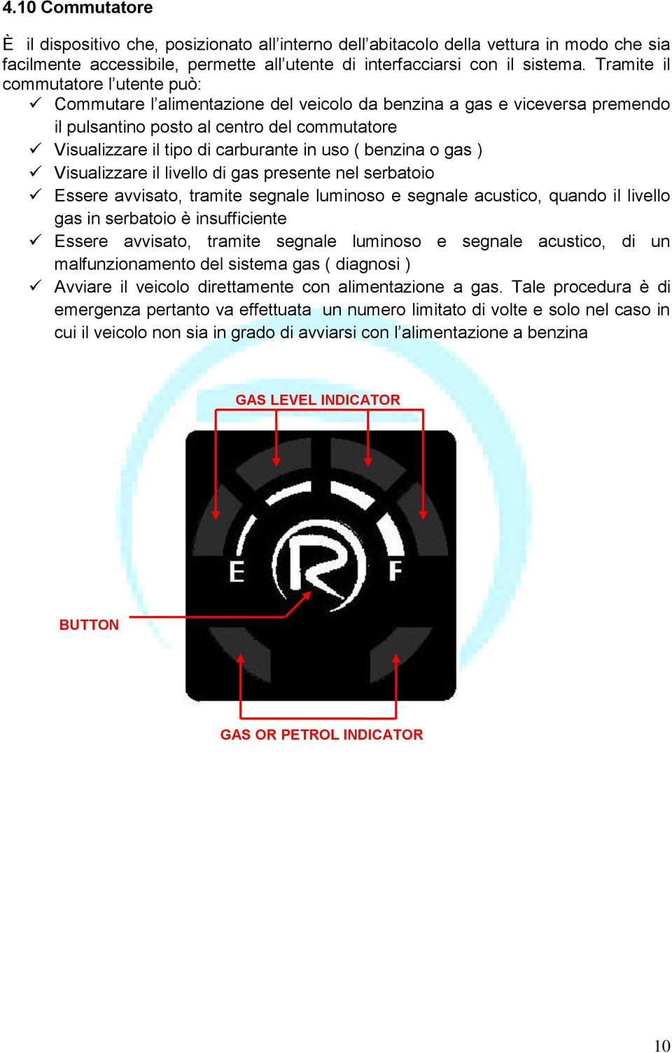 uso ( benzina o gas ) Visualizzare il livello di gas presente nel serbatoio Essere avvisato, tramite segnale luminoso e segnale acustico, quando il livello gas in serbatoio è insufficiente Essere