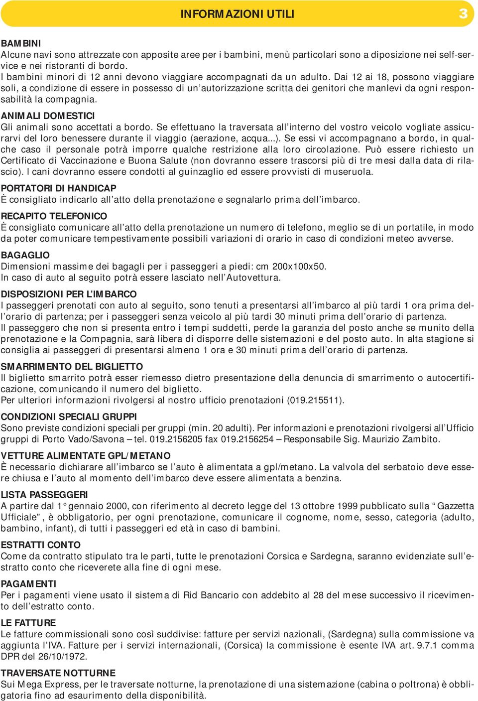 Dai 12 ai 18, possono viaggiare soli, a condizione di essere in possesso di un autorizzazione scritta dei genitori che manlevi da ogni responsabilità la compagnia.