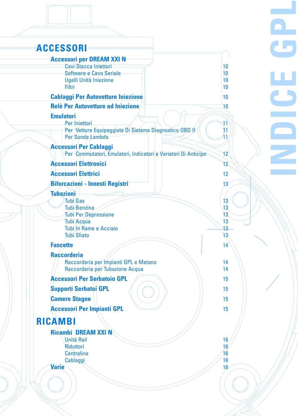 Accessori Elettronici 12 Accessori Elettrici 12 INDICE GPL Biforcazioni - Innesti Registri 13 Tubazioni Tubi Gas 13 Tubi Benzina 13 Tubi Per Depressione 13 Tubi Acqua 13 Tubi In Rame e Acciaio 13