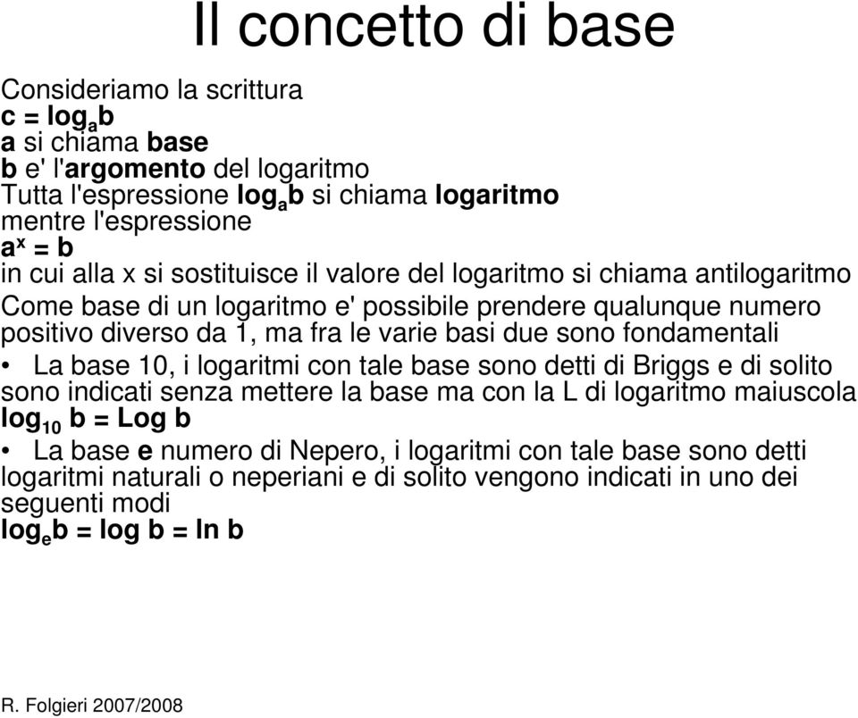 varie basi due sono fondamentali La base 10, i logaritmi con tale base sono detti di Briggs e di solito sono indicati senza mettere la base ma con la L di logaritmo maiuscola log