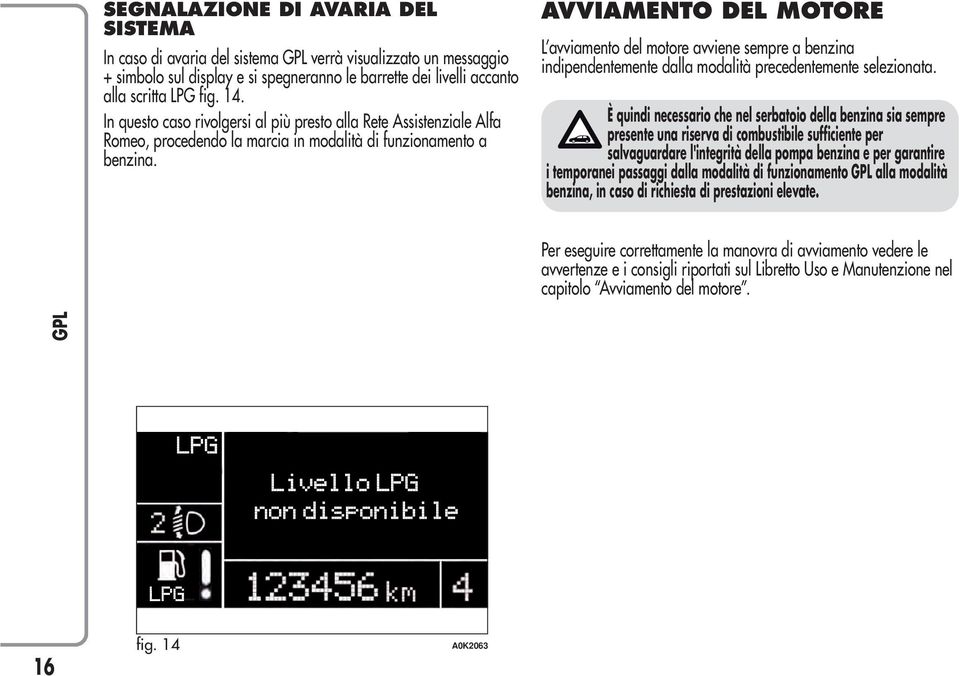 AVVIAMENTO DEL MOTORE L avviamento del motore avviene sempre a benzina indipendentemente dalla modalità precedentemente selezionata.