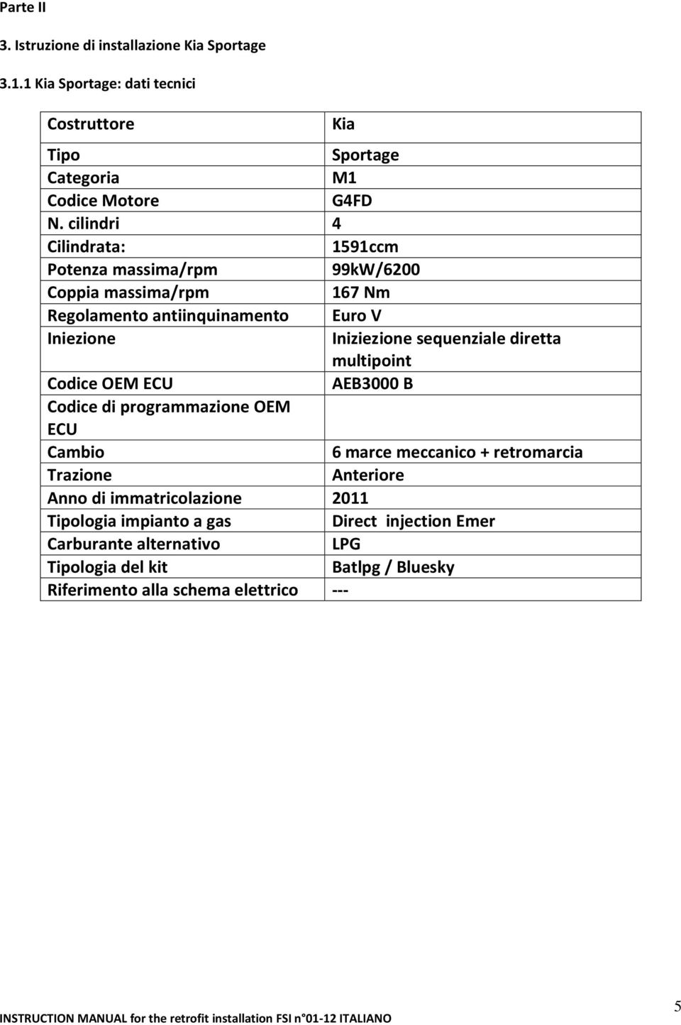 sequenziale diretta multipoint Codice OEM ECU AEB3000 B Codice di programmazione OEM ECU Cambio 6 marce meccanico + retromarcia Trazione Anteriore Anno di