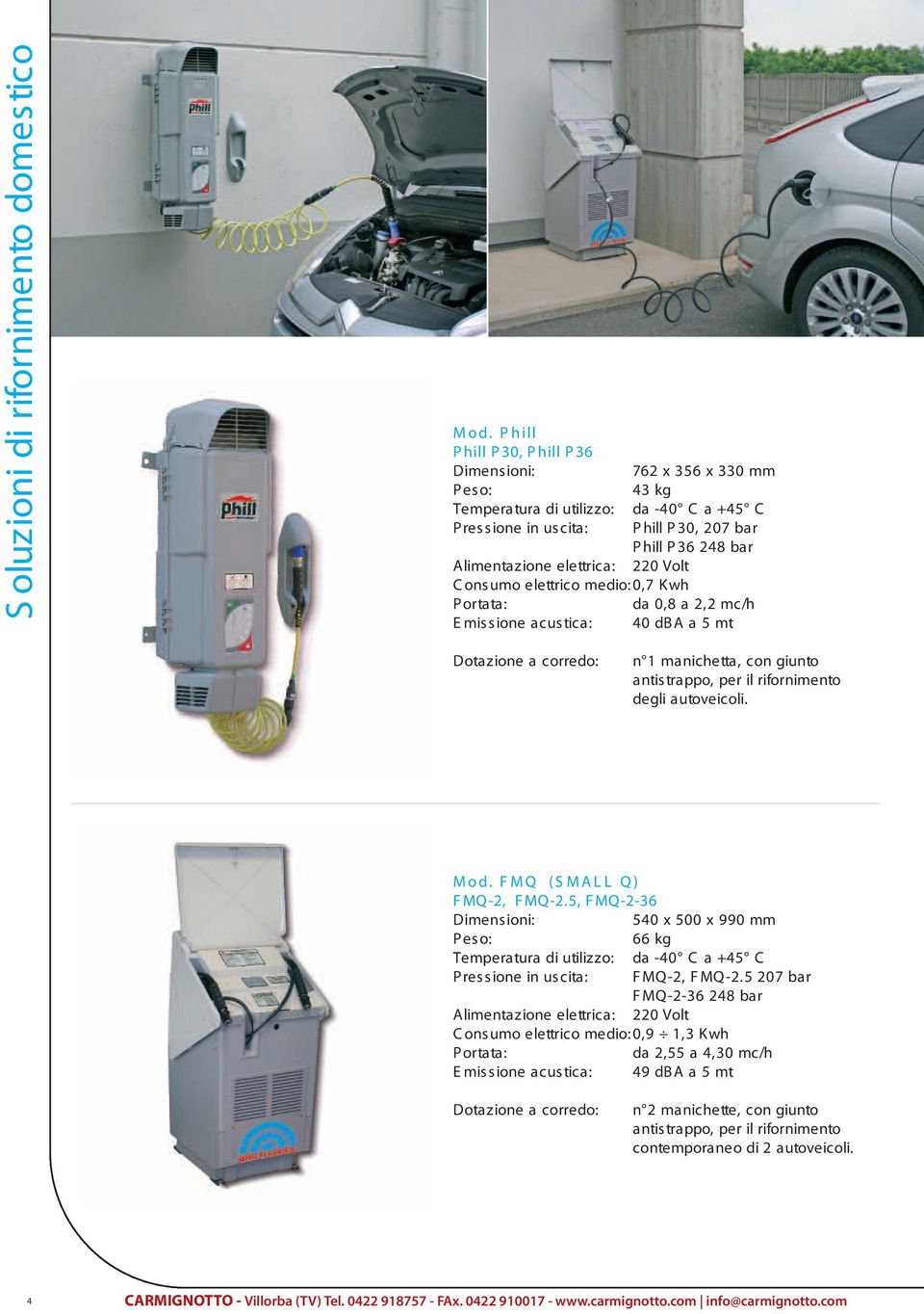 elettrica: 220 Volt Consumo elettrico medio:0,7 Kwh P ortata: da 0,8 a 2,2 mc/h E mis s ione acus tica: 40 db A a 5 mt Dotazione a corredo: n 1 manichetta, con giunto antis trappo, per il