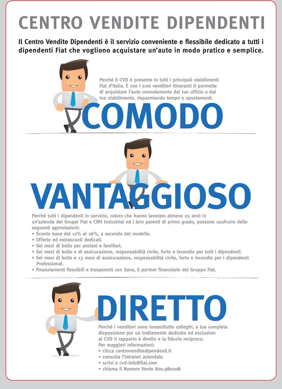 E con i suoi venditori itineranti ti permette di acquistare l auto comodamente dal tuo ufficio o dal tuo stabilimento, risparmiando tempo e spostamenti.