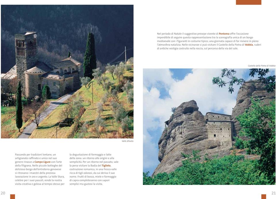 Nelle vicinanze si può visitare il Castello della Pietra di Vobbia, ruderi di antiche vestigia costruite nella roccia, sul percorso della via del sale.