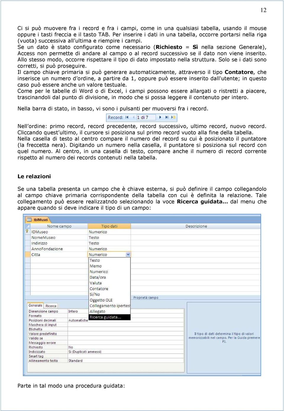 Se un dato è stato configurato come necessario (Richiesto = Sì nella sezione Generale), Access non permette di andare al campo o al record successivo se il dato non viene inserito.