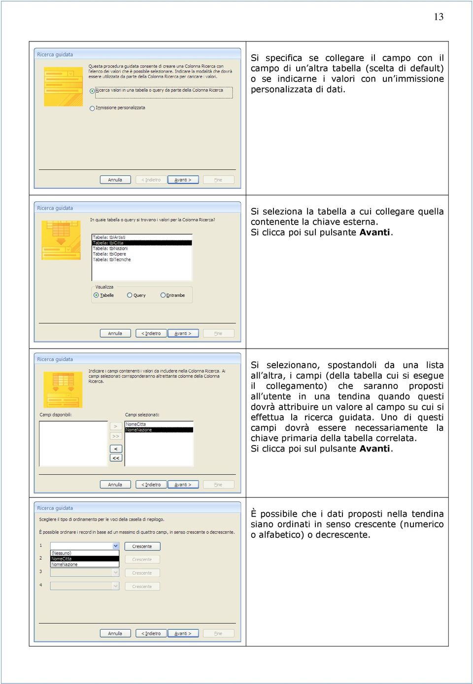 Si selezionano, spostandoli da una lista all altra, i campi (della tabella cui si esegue il collegamento) che saranno proposti all utente in una tendina quando questi dovrà attribuire un