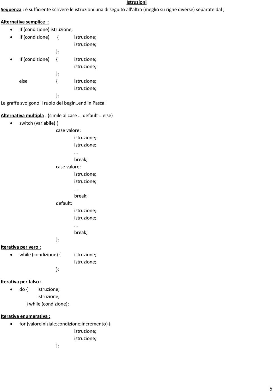 .end in Pascal Alternativa multipla : (simile al case default = else) switch (variabile) { case valore: break; case valore: break;