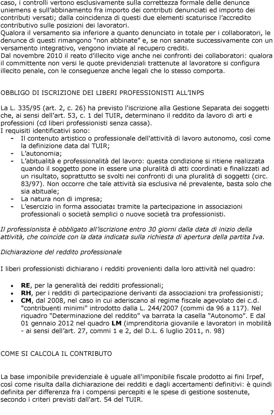 Qualora il versamento sia inferiore a quanto denunciato in totale per i collaboratori, le denunce di questi rimangono non abbinate e, se non sanate successivamente con un versamento integrativo,