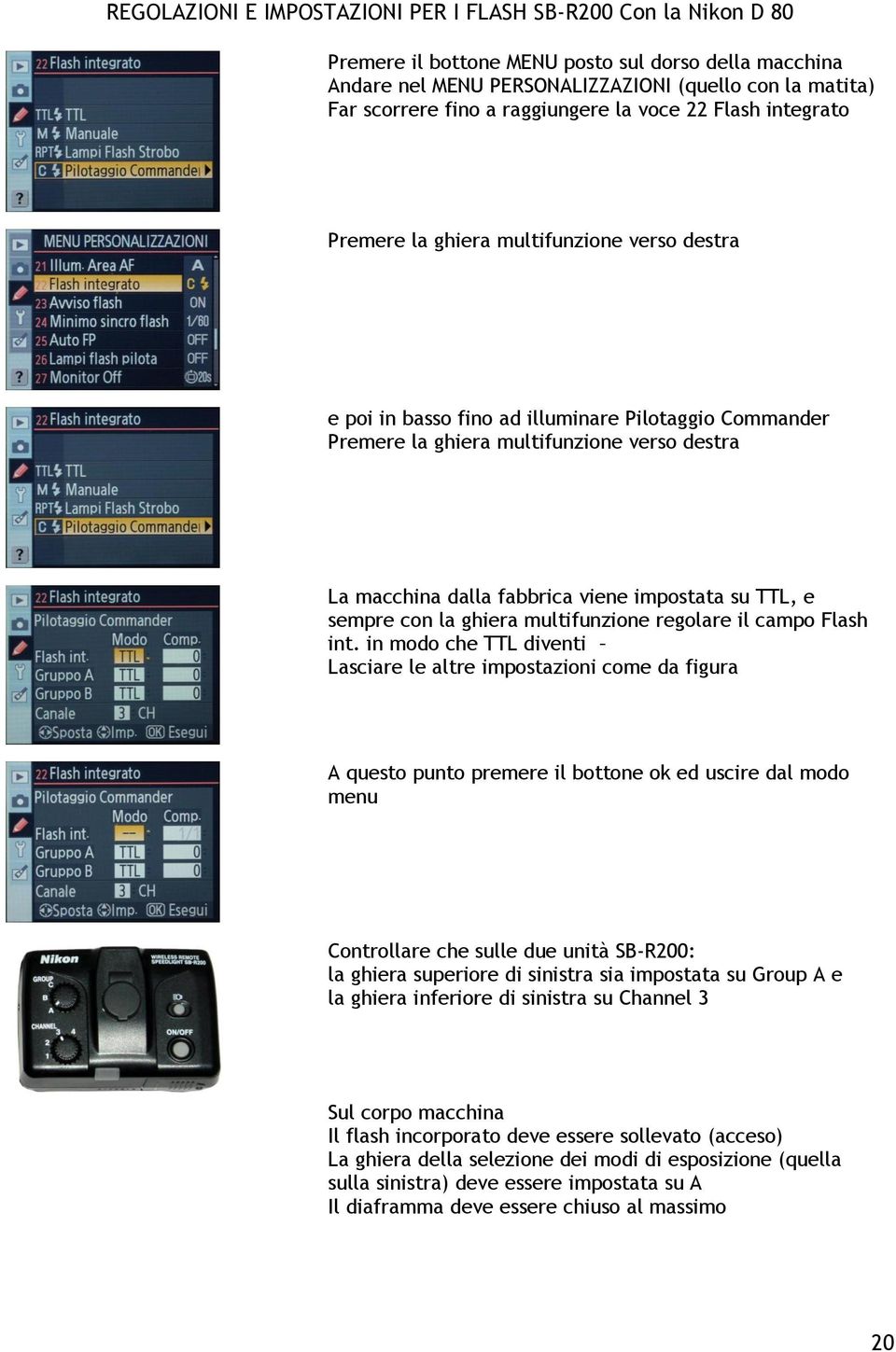 dalla fabbrica viene impostata su TTL, e sempre con la ghiera multifunzione regolare il campo Flash int.