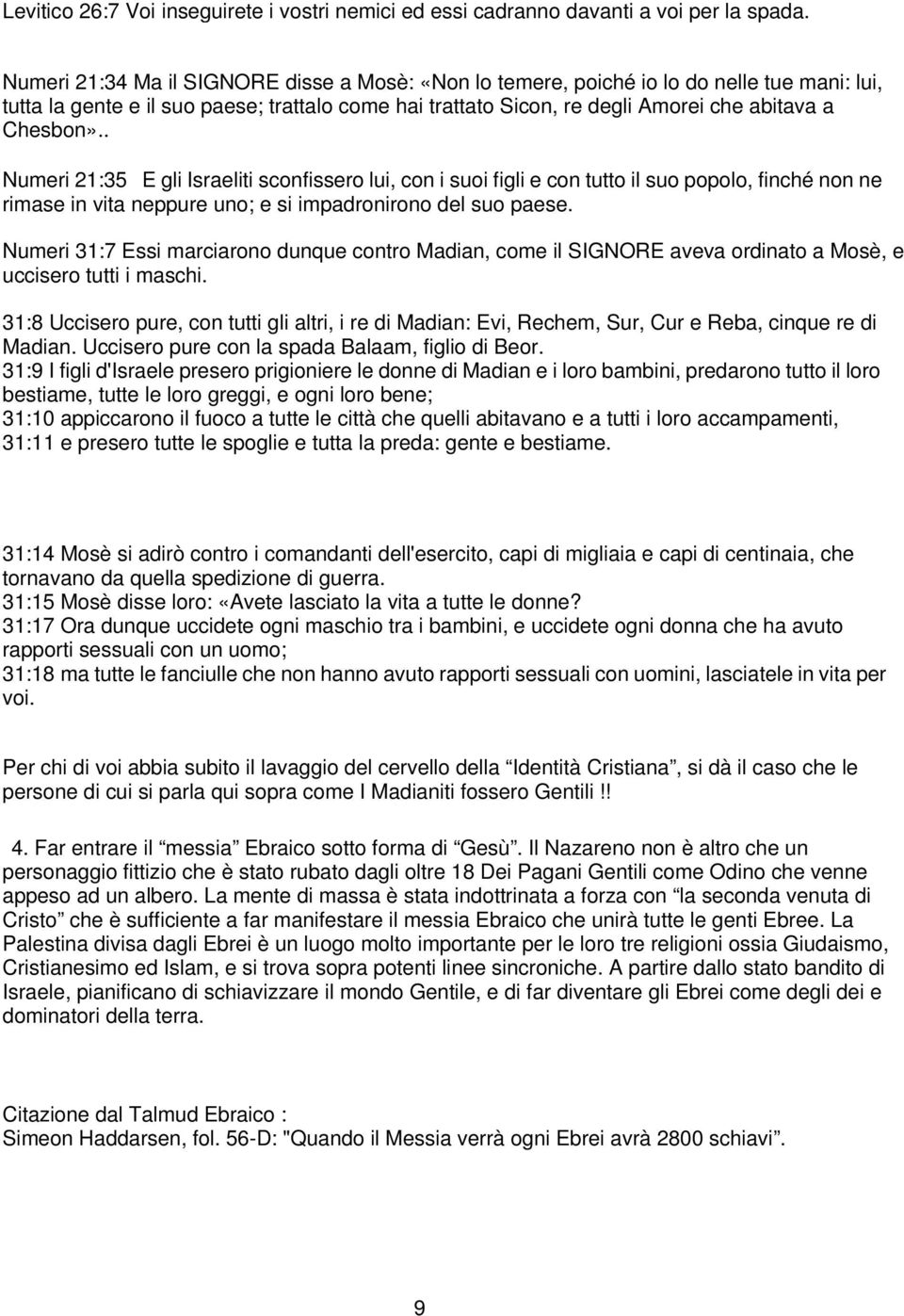 . Numeri 21:35 E gli Israeliti sconfissero lui, con i suoi figli e con tutto il suo popolo, finché non ne rimase in vita neppure uno; e si impadronirono del suo paese.