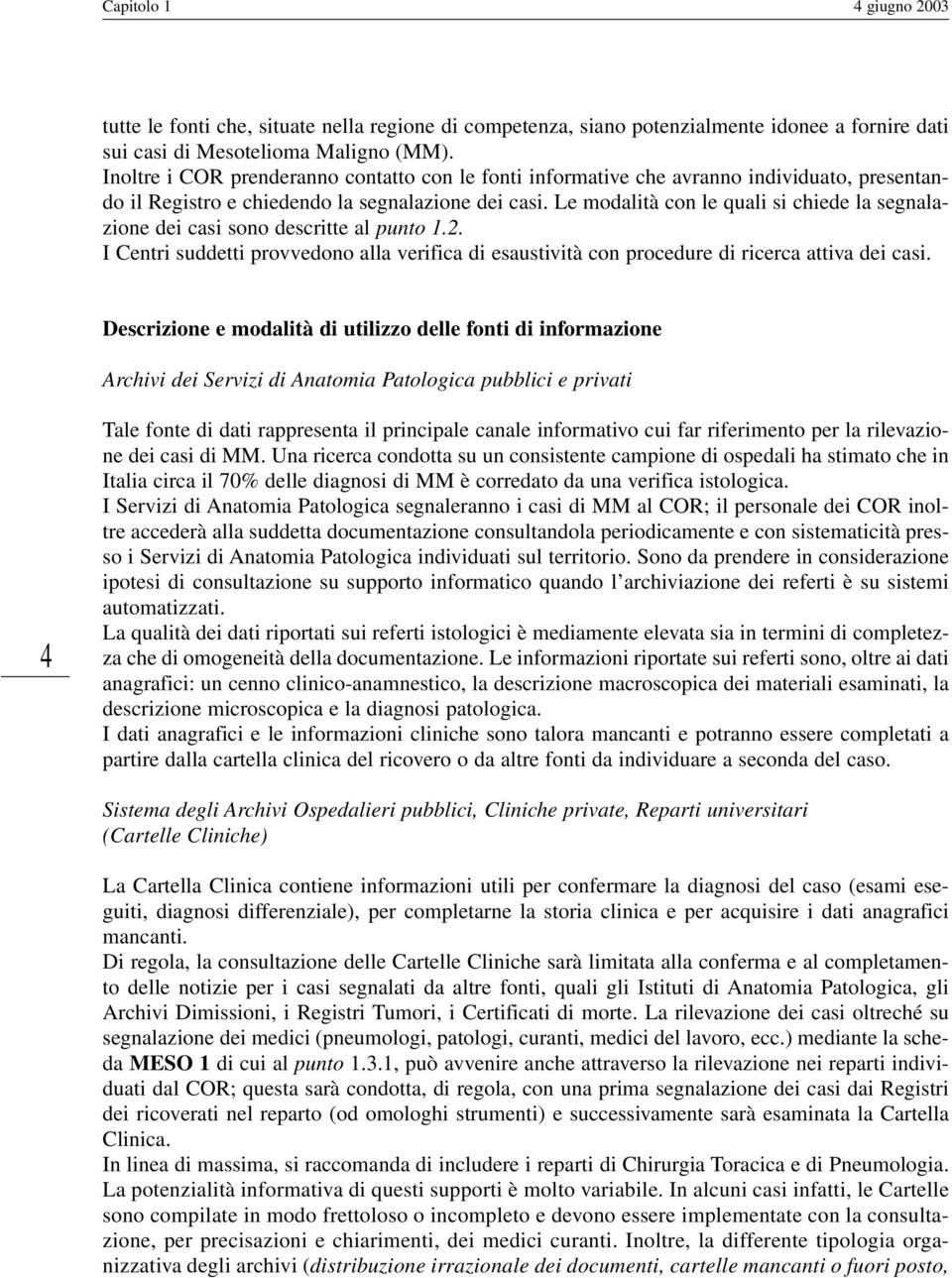 Le modalità con le quali si chiede la segnalazione dei casi sono descritte al punto 1.2. I Centri suddetti provvedono alla verifica di esaustività con procedure di ricerca attiva dei casi.