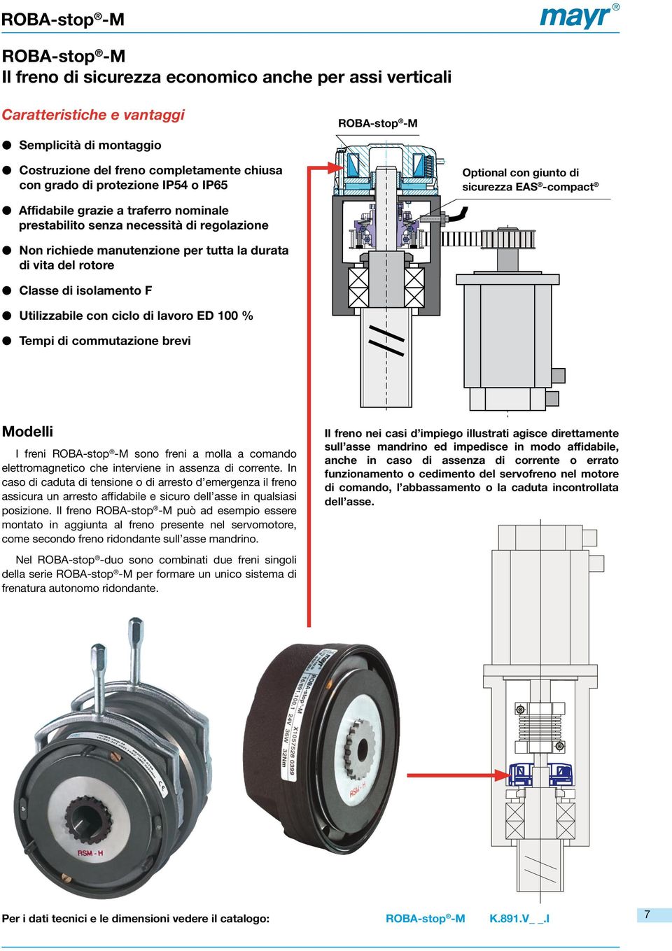 di isolamento F Utilizzabile con ciclo di lavoro ED 100 % Tempi di commutazione brevi Modelli I freni ROBA-stop -M sono freni a molla a comando elettromagnetico che interviene in assenza di corrente.