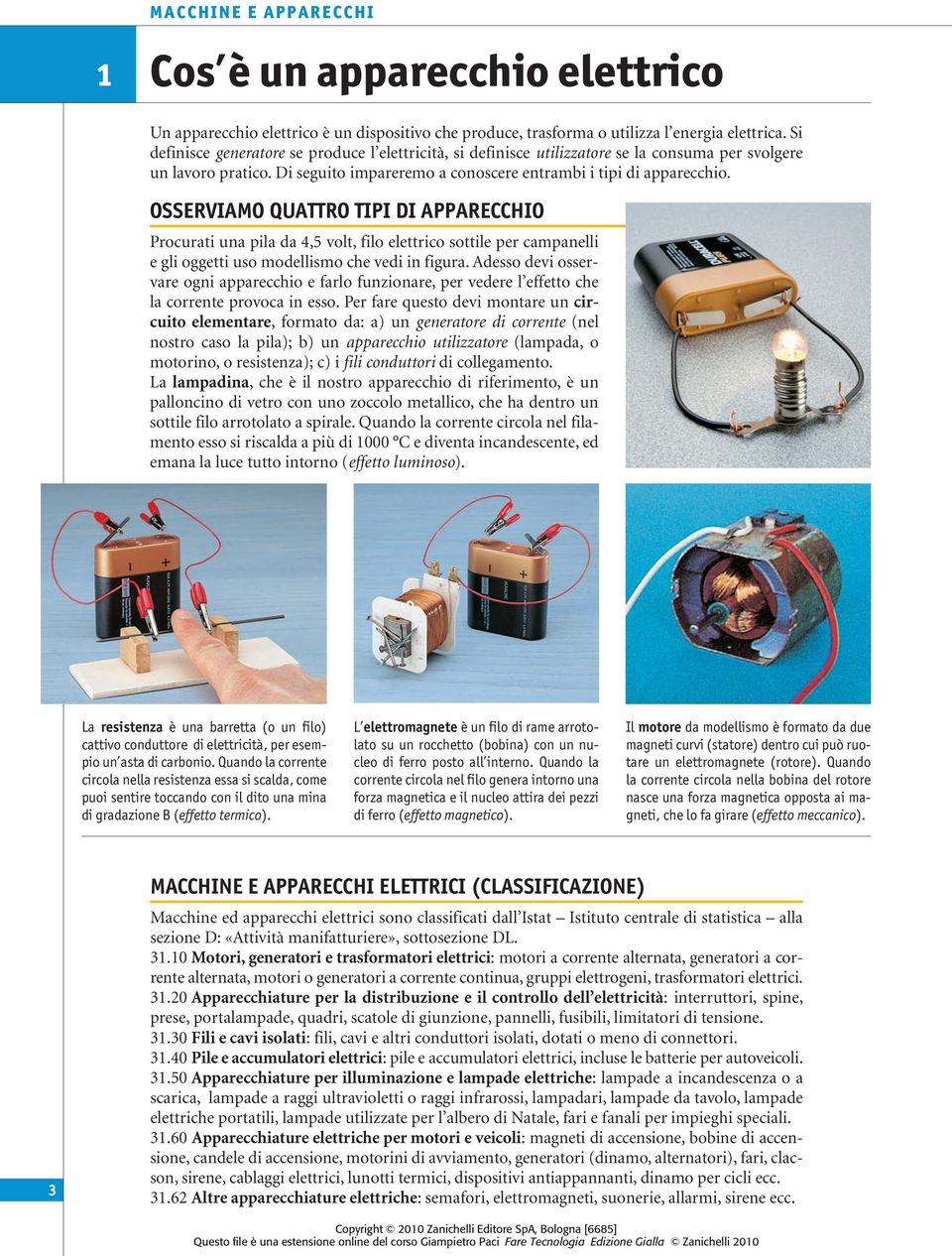 OSSERVIAMO QUATTRO TIPI DI APPARECCHIO Procurati una pila da 4,5 volt, filo elettrico sottile per campanelli e gli oggetti uso modellismo che vedi in figura.