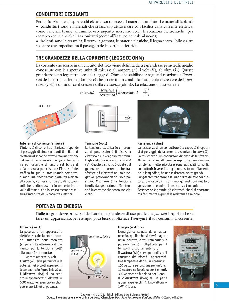 ), le soluzioni elettrolitiche (per esempio acqua e sale) e i gas ionizzati (come all interno dei tubi al neon); isolanti sono la ceramica, il vetro, la gomma, le materie plastiche, il legno secco, l