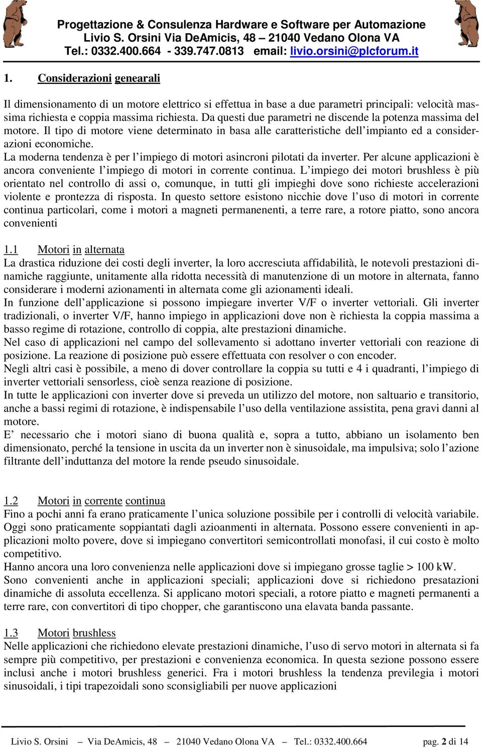 Da questi due parametri ne discende la potenza massima del motore. Il tipo di motore viene determinato in basa alle caratteristiche dell impianto ed a considerazioni economiche.