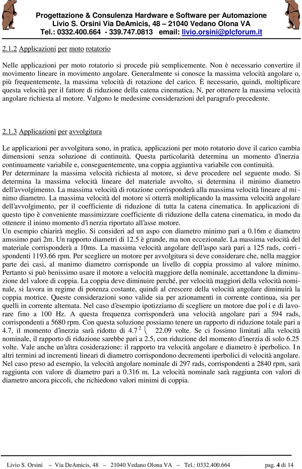 È necessario, quindi, moltiplicare questa velocità per il fattore di riduzione della catena cinematica, N, per ottenere la massima velocità angolare richiesta al motore.