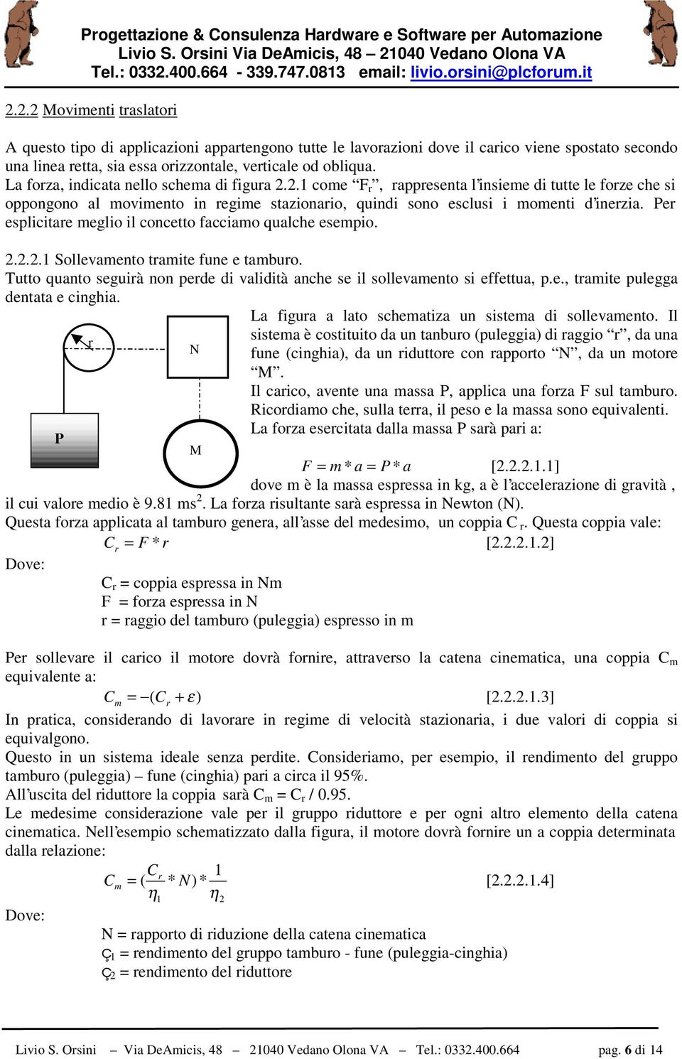 La forza, indicata nello schema di figura..1 come F r, rappresenta l insieme di tutte le forze che si oppongono al movimento in regime stazionario, quindi sono esclusi i momenti d inerzia.