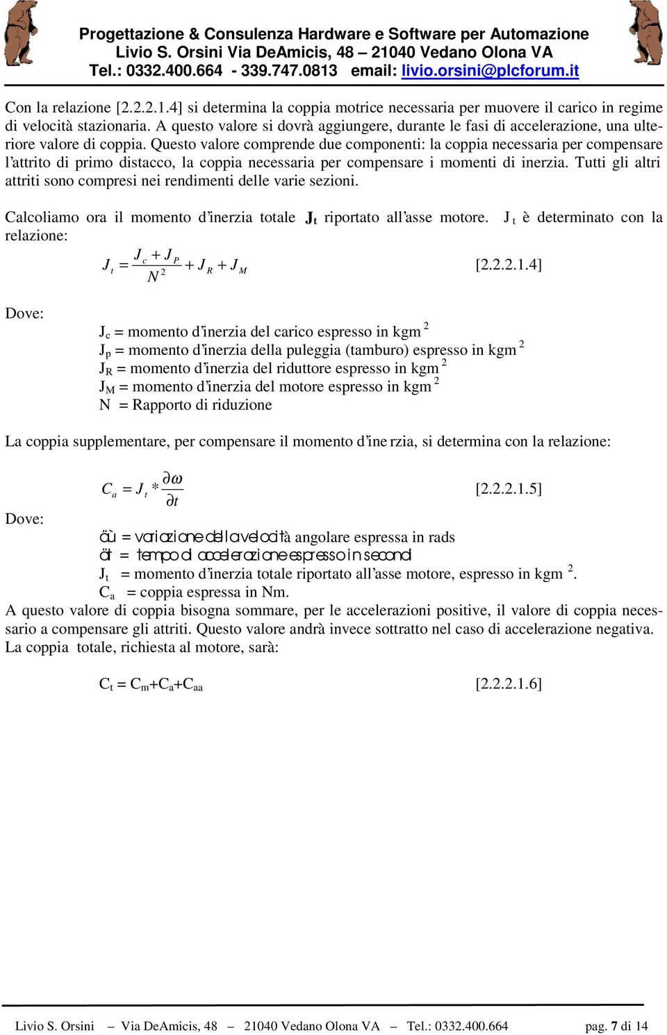 Questo valore comprende due componenti: la coppia necessaria per compensare l attrito di primo distacco, la coppia necessaria per compensare i momenti di inerzia.