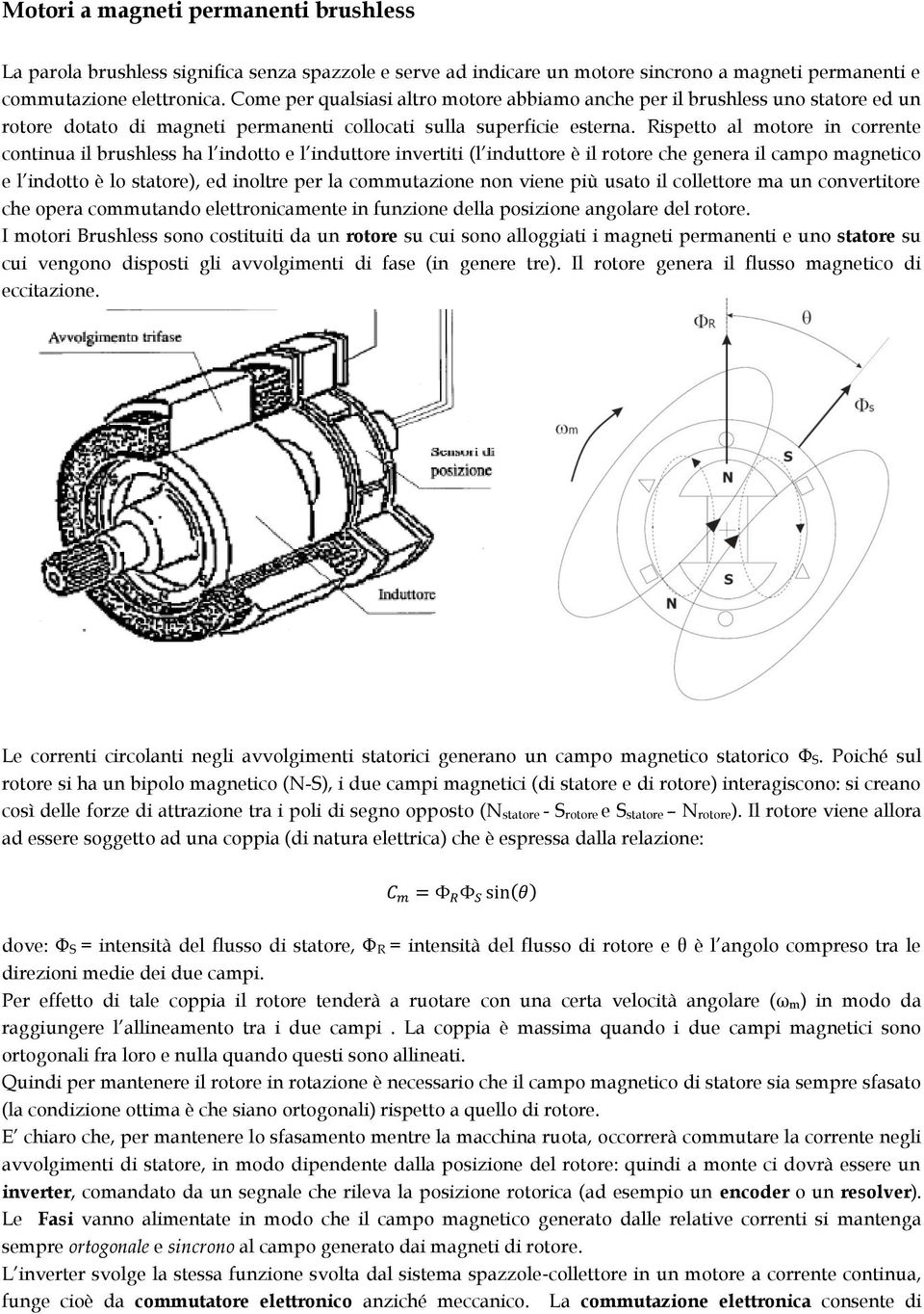 Rispetto al motore in corrente continua il brushless ha l indotto e l induttore invertiti (l induttore è il rotore che genera il campo magnetico e l indotto è lo statore), ed inoltre per la