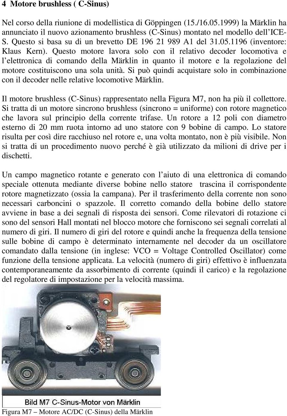 Questo motore lavora solo con il relativo decoder locomotiva e l elettronica di comando della Märklin in quanto il motore e la regolazione del motore costituiscono una sola unità.