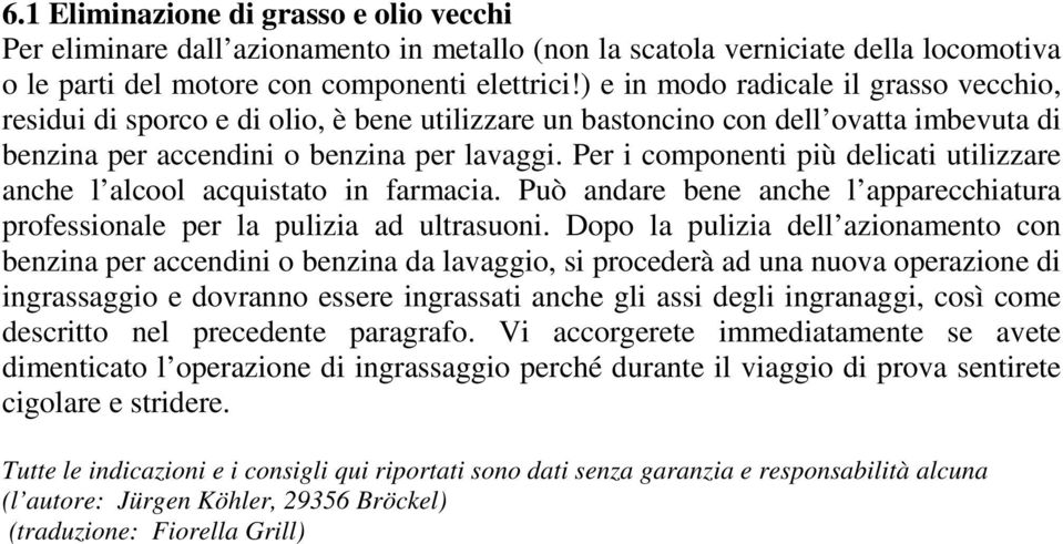 Per i componenti più delicati utilizzare anche l alcool acquistato in farmacia. Può andare bene anche l apparecchiatura professionale per la pulizia ad ultrasuoni.