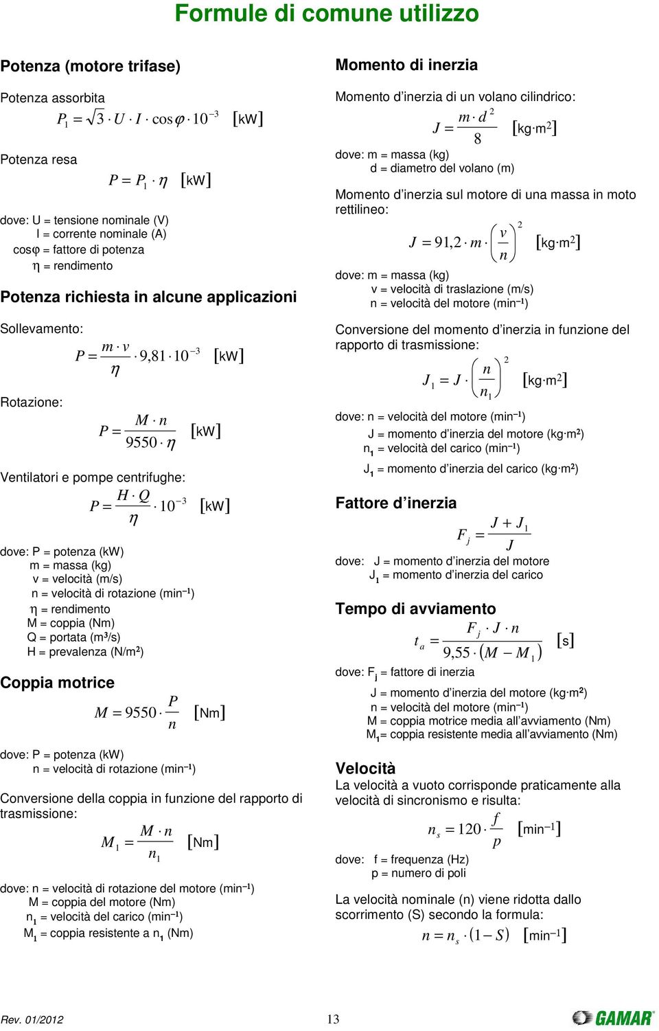 potenza (kw) m = massa (kg) v = velocità (m/s) n = velocità di rotazione (min 1 ) η = rendimento M = coppia (Nm) Q = portata (m 3 /s) H = prevalenza (N/m 2 ) Coppia motrice P M = n 9550 [Nm] dove: P