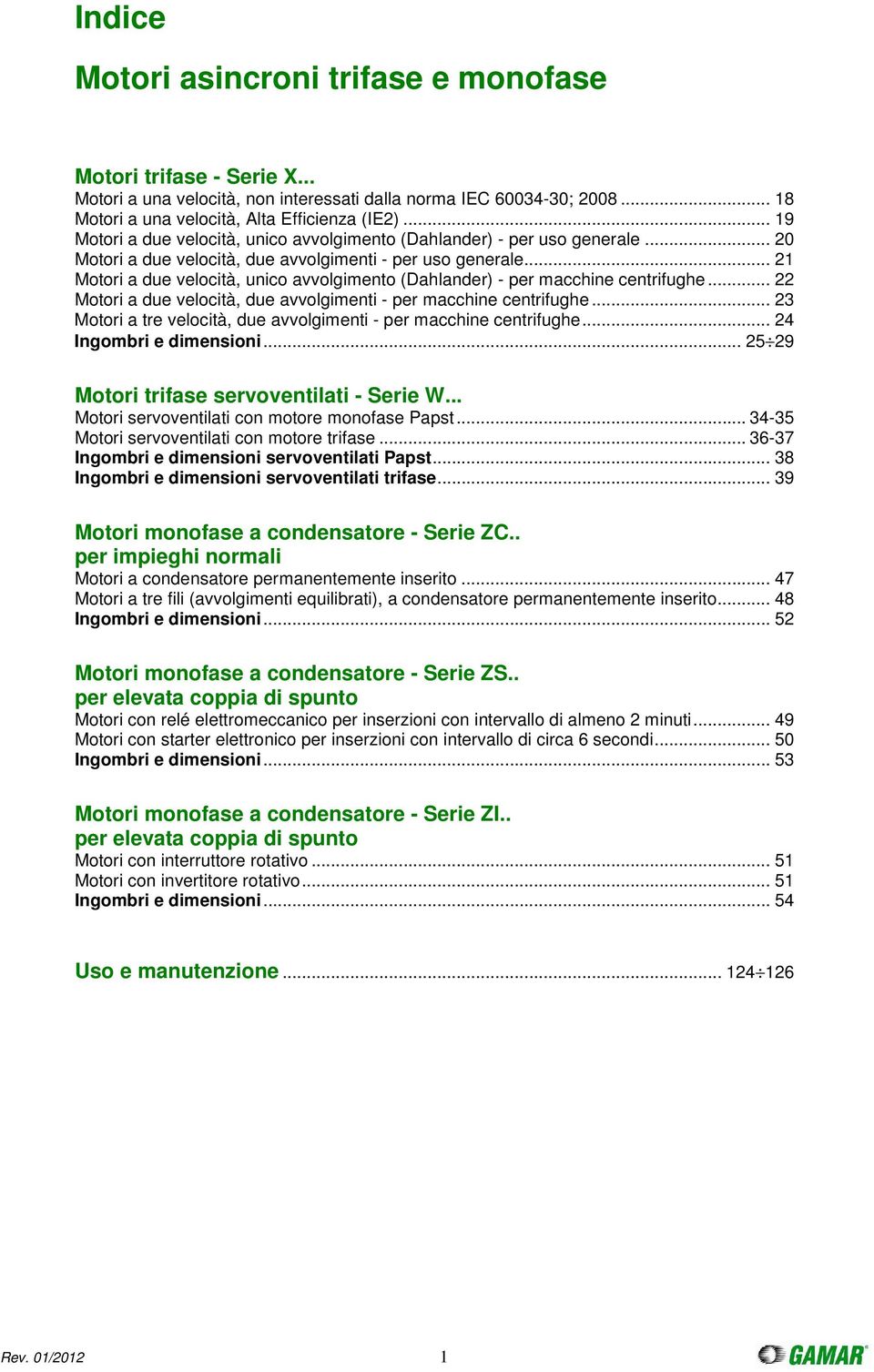 .. 21 Motori a due velocità, unico avvolgimento (Dahlander) - per macchine centrifughe... 22 Motori a due velocità, due avvolgimenti - per macchine centrifughe.