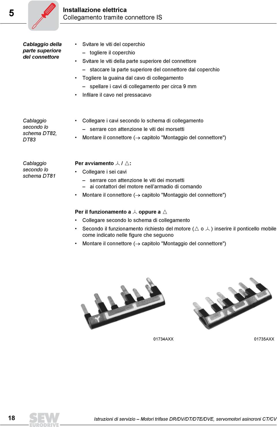 Cablaggio secondo lo schema DT82, DT83 Collegare i cavi secondo lo schema di collegamento serrare con attenzione le viti dei morsetti Montare il connettore ( capitolo "Montaggio del connettore")