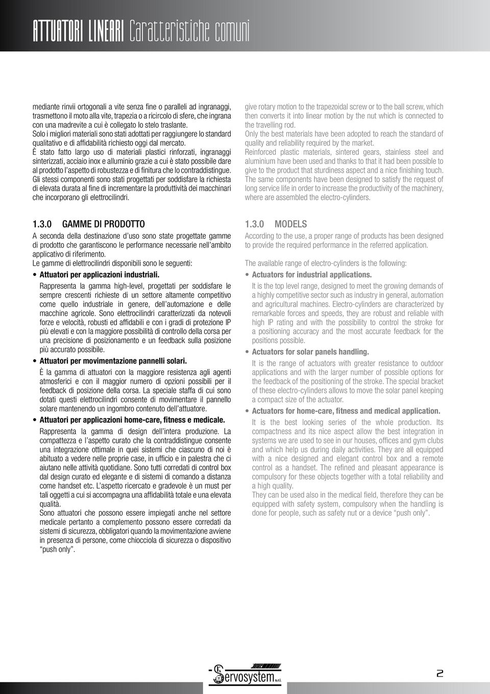 È stato fatto largo uso di materiali plastici rinforzati, ingranaggi sinterizzati, acciaio inox e alluminio grazie a cui è stato possibile dare al prodotto l aspetto di robustezza e di finitura che